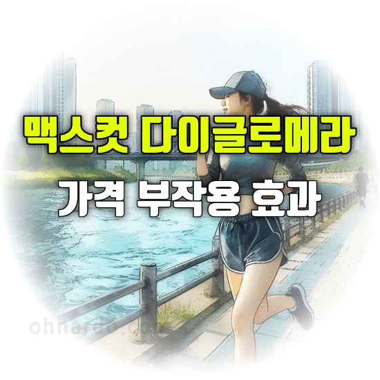 맥스컷 다이글로메라 효능 부작용